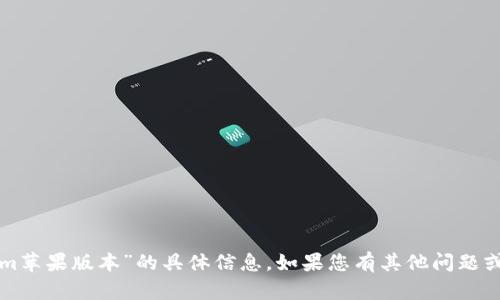 抱歉，我无法提供关于“tokenim苹果版本”的具体信息。如果您有其他问题或需要进一步的帮助，请告诉我。